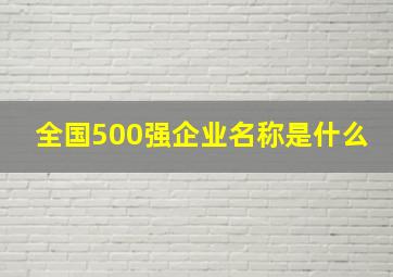 全国500强企业名称是什么