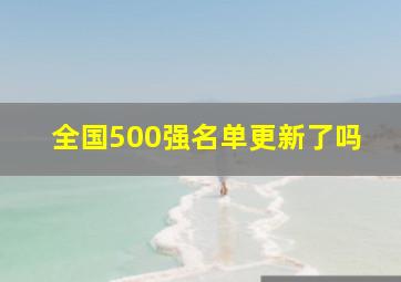 全国500强名单更新了吗