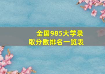 全国985大学录取分数排名一览表