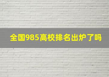 全国985高校排名出炉了吗