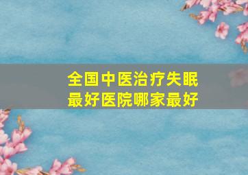 全国中医治疗失眠最好医院哪家最好