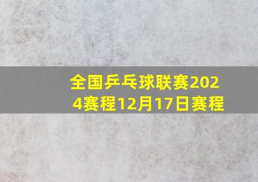 全国乒乓球联赛2024赛程12月17日赛程