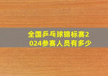 全国乒乓球锦标赛2024参赛人员有多少