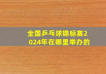 全国乒乓球锦标赛2024年在哪里举办的