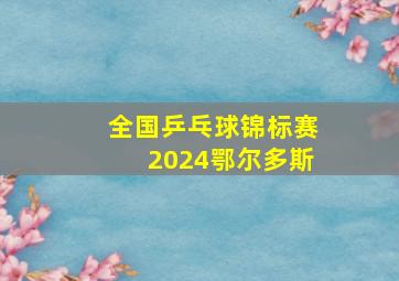 全国乒乓球锦标赛2024鄂尔多斯