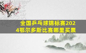 全国乒乓球锦标赛2024鄂尔多斯比赛哪里买票