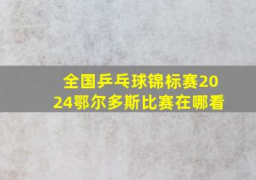 全国乒乓球锦标赛2024鄂尔多斯比赛在哪看