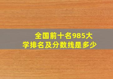 全国前十名985大学排名及分数线是多少