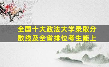 全国十大政法大学录取分数线及全省排位考生能上