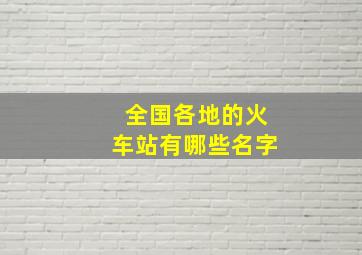 全国各地的火车站有哪些名字