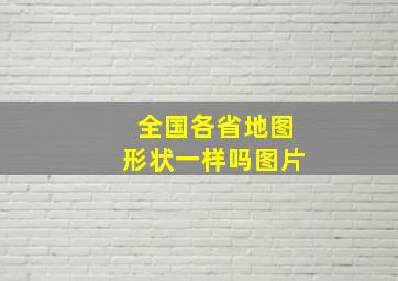 全国各省地图形状一样吗图片