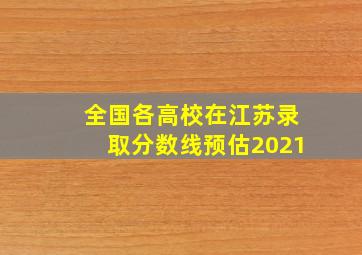 全国各高校在江苏录取分数线预估2021