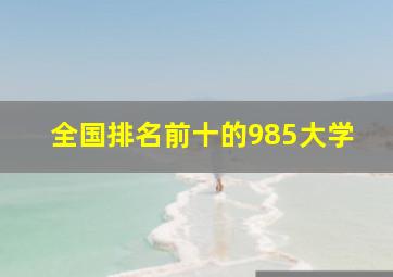 全国排名前十的985大学