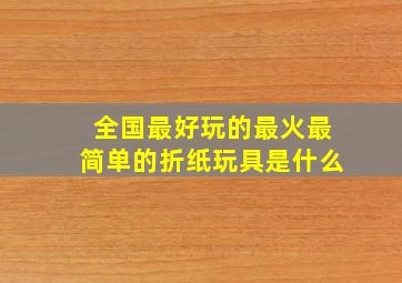 全国最好玩的最火最简单的折纸玩具是什么