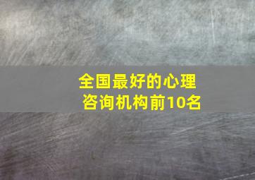 全国最好的心理咨询机构前10名