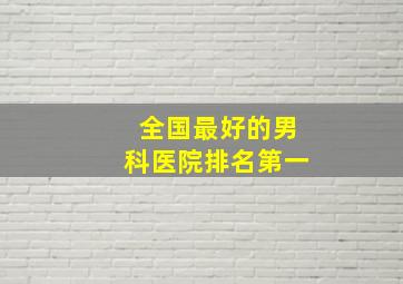 全国最好的男科医院排名第一