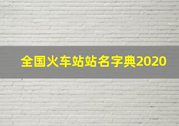 全国火车站站名字典2020