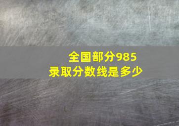 全国部分985录取分数线是多少