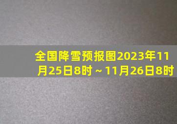 全国降雪预报图2023年11月25日8时～11月26日8时