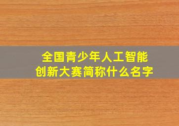 全国青少年人工智能创新大赛简称什么名字