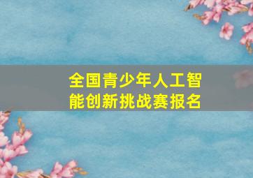 全国青少年人工智能创新挑战赛报名