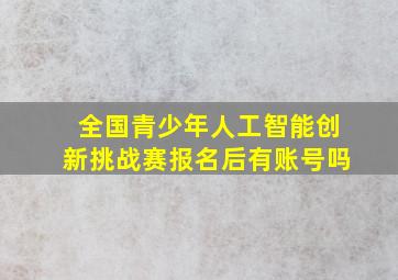 全国青少年人工智能创新挑战赛报名后有账号吗