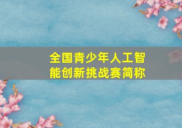 全国青少年人工智能创新挑战赛简称