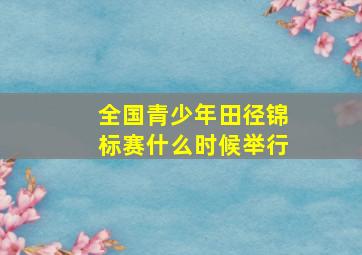 全国青少年田径锦标赛什么时候举行