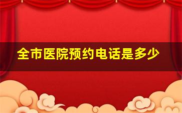 全市医院预约电话是多少