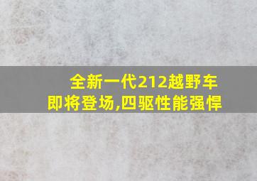 全新一代212越野车即将登场,四驱性能强悍