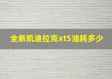 全新凯迪拉克xt5油耗多少