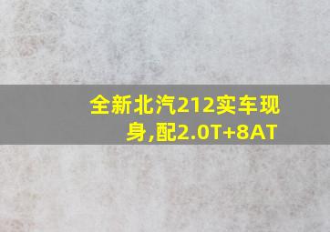 全新北汽212实车现身,配2.0T+8AT