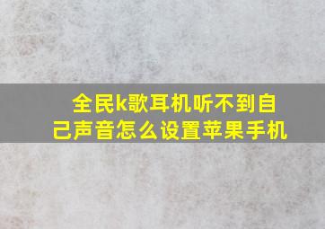 全民k歌耳机听不到自己声音怎么设置苹果手机