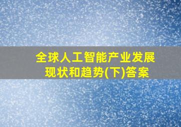 全球人工智能产业发展现状和趋势(下)答案