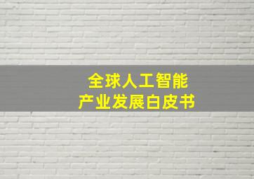 全球人工智能产业发展白皮书