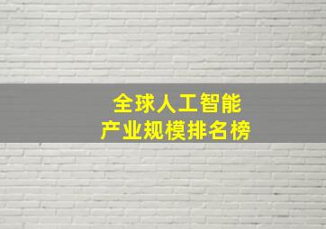 全球人工智能产业规模排名榜