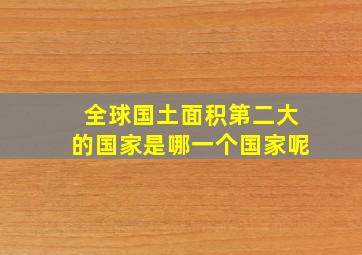 全球国土面积第二大的国家是哪一个国家呢