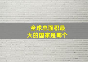 全球总面积最大的国家是哪个