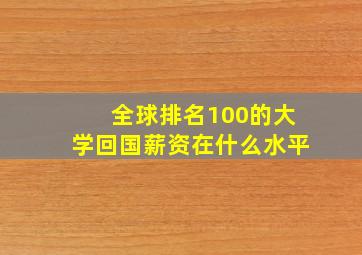 全球排名100的大学回国薪资在什么水平