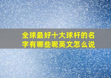 全球最好十大球杆的名字有哪些呢英文怎么说