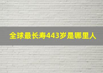 全球最长寿443岁是哪里人