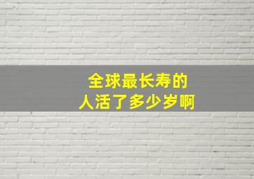 全球最长寿的人活了多少岁啊