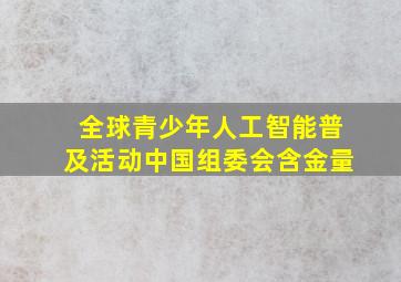 全球青少年人工智能普及活动中国组委会含金量