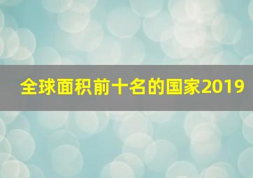 全球面积前十名的国家2019