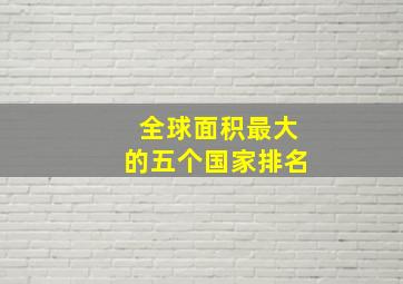 全球面积最大的五个国家排名