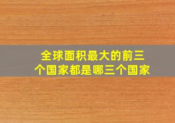 全球面积最大的前三个国家都是哪三个国家