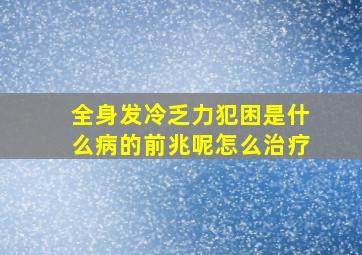 全身发冷乏力犯困是什么病的前兆呢怎么治疗