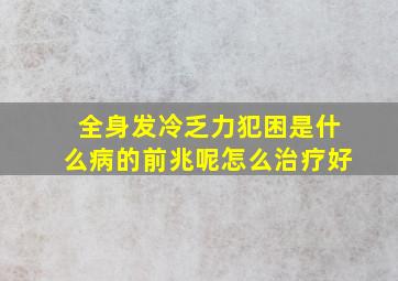 全身发冷乏力犯困是什么病的前兆呢怎么治疗好