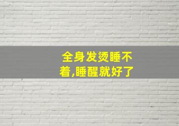 全身发烫睡不着,睡醒就好了