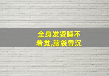 全身发烫睡不着觉,脑袋昏沉